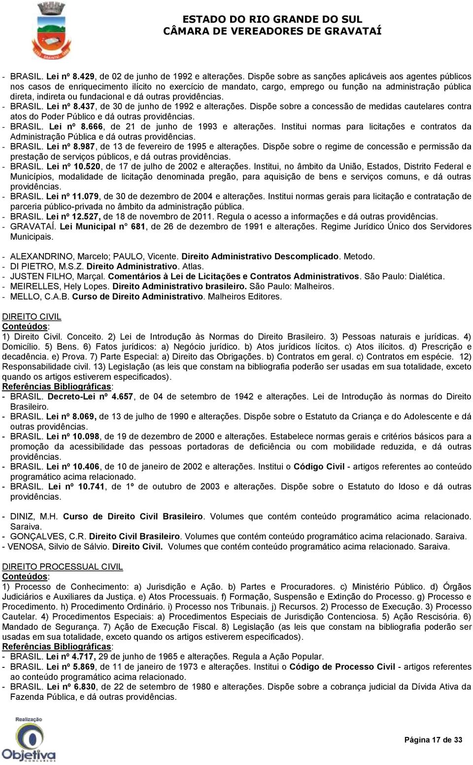 e dá outras providências. - BRASIL. Lei nº 8.437, de 30 de junho de 1992 e alterações. Dispõe sobre a concessão de medidas cautelares contra atos do Poder Público e dá outras providências. - BRASIL. Lei nº 8.666, de 21 de junho de 1993 e alterações.