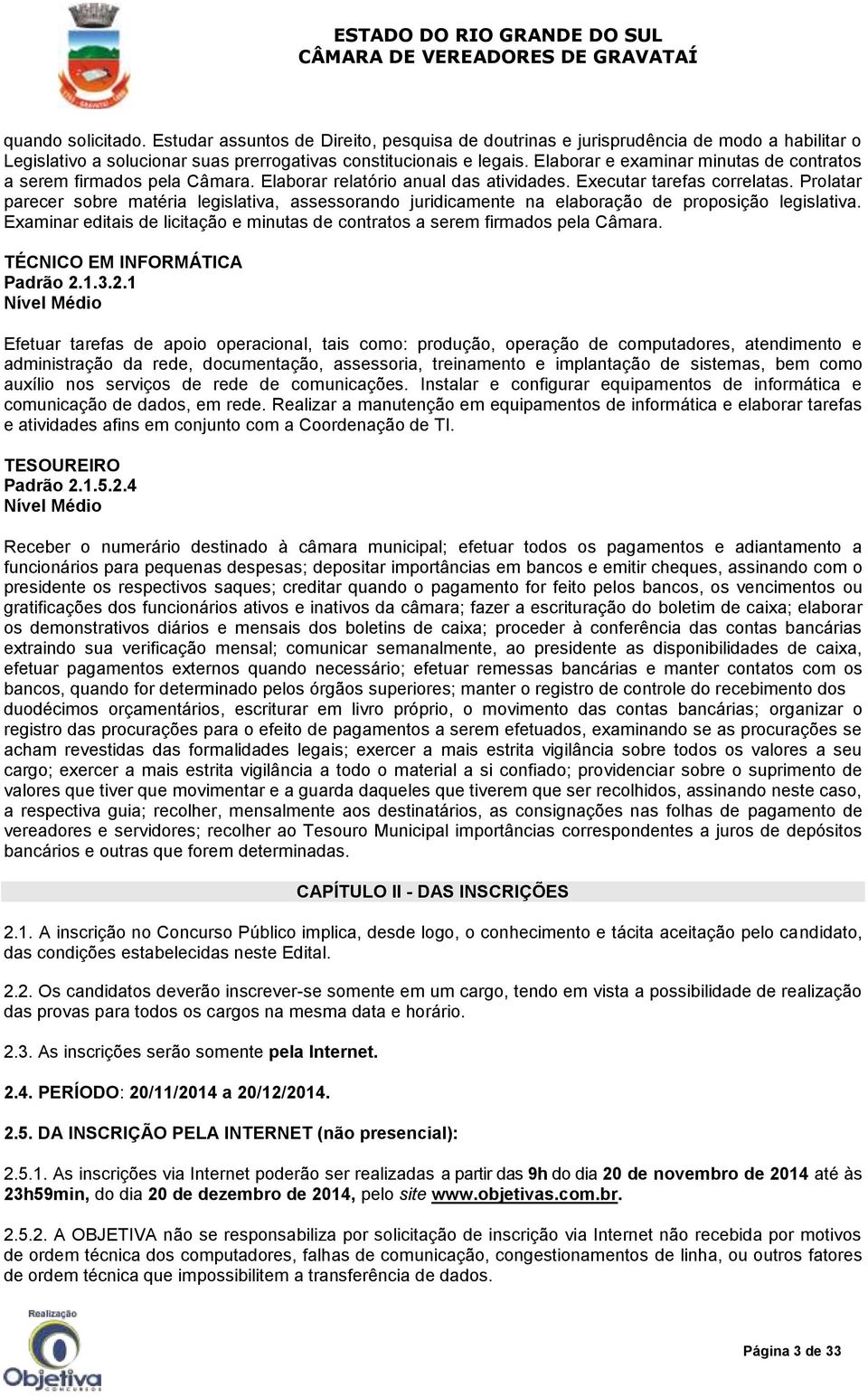 Prolatar parecer sobre matéria legislativa, assessorando juridicamente na elaboração de proposição legislativa. Examinar editais de licitação e minutas de contratos a serem firmados pela Câmara.