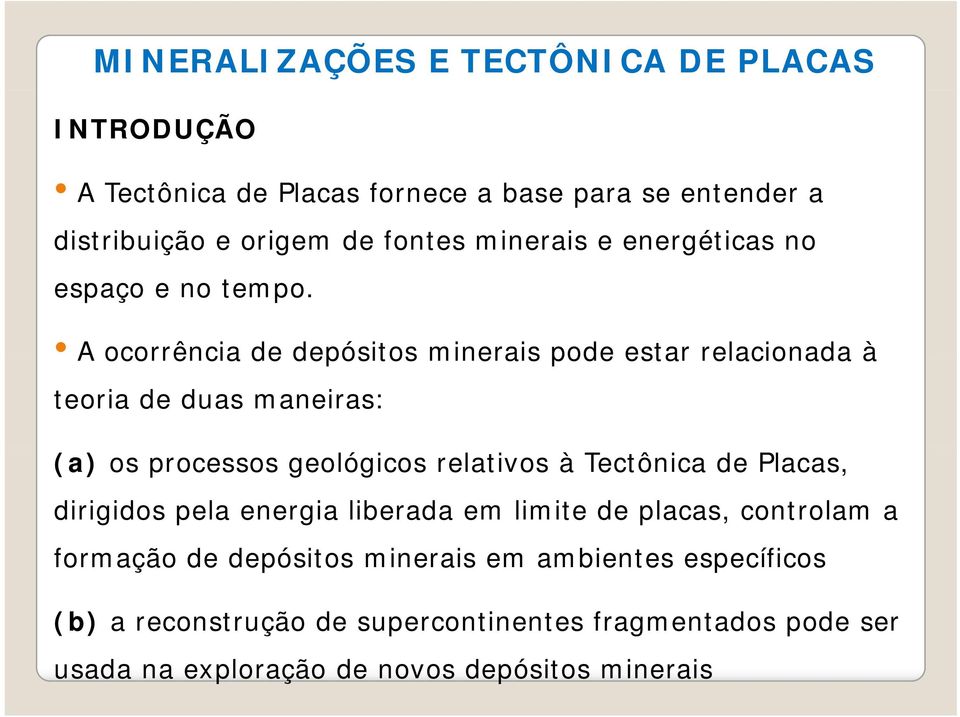 A ocorrência de depósitos minerais pode estar relacionada à teoria de duas maneiras: (a) os processos geológicos relativos à Tectônica de