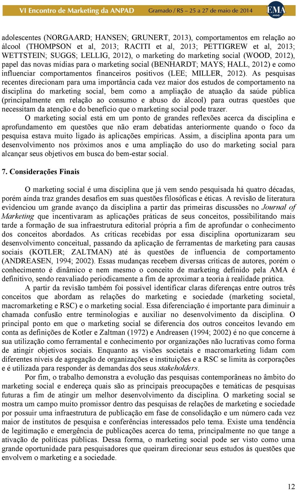 As pesquisas recentes direcionam para uma importância cada vez maior dos estudos de comportamento na disciplina do marketing social, bem como a ampliação de atuação da saúde pública (principalmente