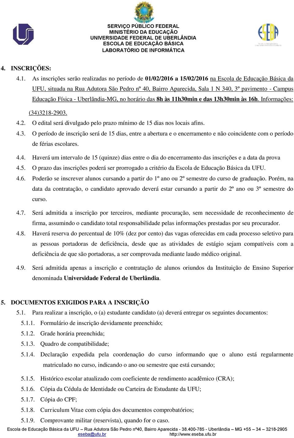 Educação Física - Uberlândia-MG, no horário das 8h às 11h30min e das 13h30min às 16h. Informações: (34)3218-2903. 4.2. O edital será divulgado pelo prazo mínimo de 15 dias nos locais afins. 4.3. O período de inscrição será de 15 dias, entre a abertura e o encerramento e não coincidente com o período de férias escolares.