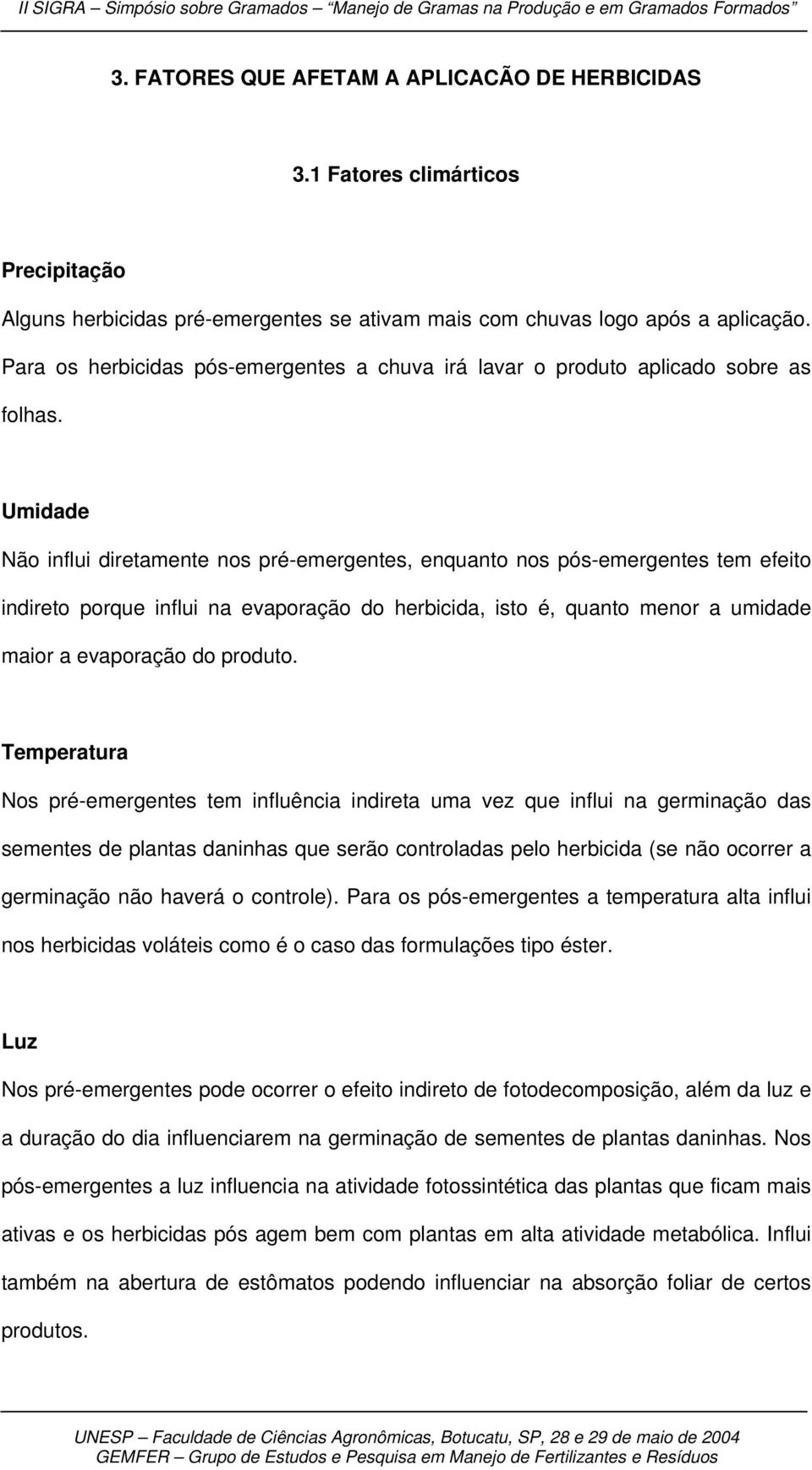 Umidade Não influi diretamente nos pré-emergentes, enquanto nos pós-emergentes tem efeito indireto porque influi na evaporação do herbicida, isto é, quanto menor a umidade maior a evaporação do