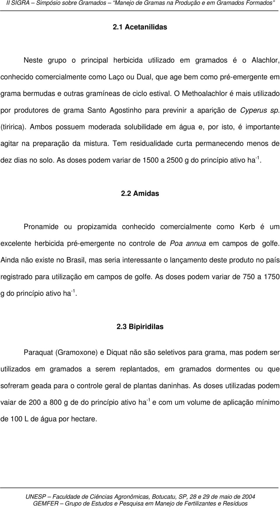 Ambos possuem moderada solubilidade em água e, por isto, é importante agitar na preparação da mistura. Tem residualidade curta permanecendo menos de dez dias no solo.