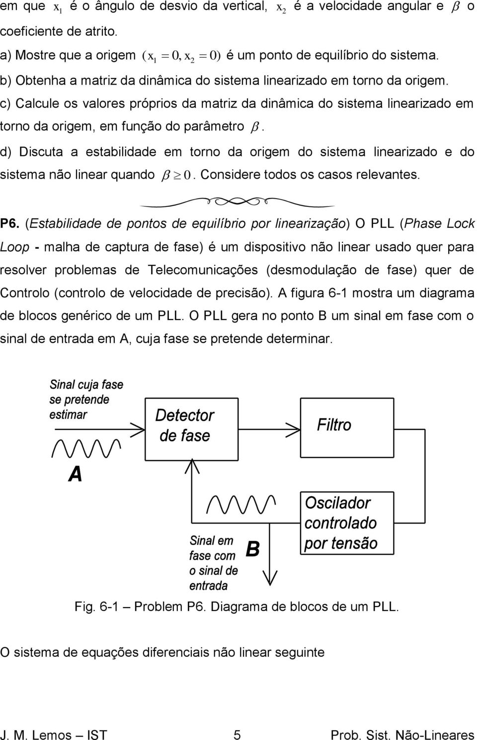 d) Discuta a estabilidade em torno da origem do sistema linearizado e do sistema não linear quando 0. Considere todos os casos relevantes. P6.