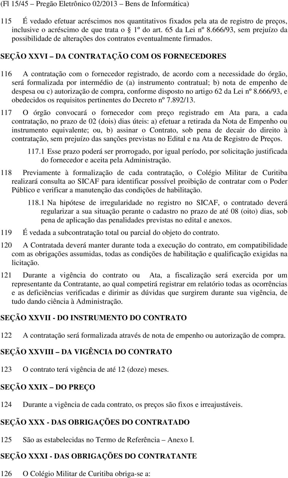 SEÇÃO XXVI DA CONTRATAÇÃO COM OS FORNECEDORES 116 A contratação com o fornecedor registrado, de acordo com a necessidade do órgão, será formalizada por intermédio de (a) instrumento contratual; b)