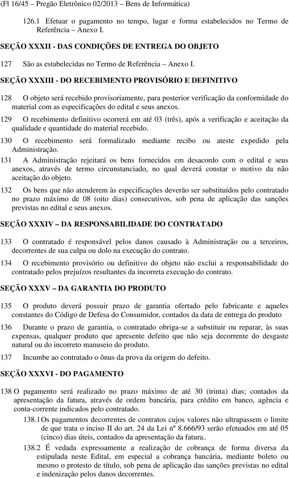 SEÇÃO XXXIII - DO RECEBIMENTO PROVISÓRIO E DEFINITIVO 128 O objeto será recebido provisoriamente, para posterior verificação da conformidade do material com as especificações do edital e seus anexos.