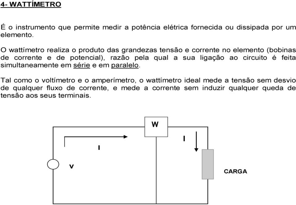 qual a sua ligação ao circuito é feita simultaneamente em série e em paralelo.