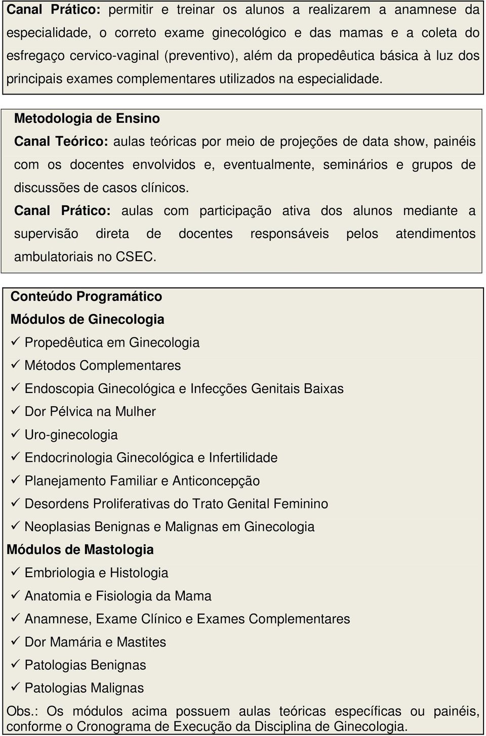 Metodologia de Ensino Canal Teórico: aulas teóricas por meio de projeções de data show, painéis com os docentes envolvidos e, eventualmente, seminários e grupos de discussões de casos clínicos.