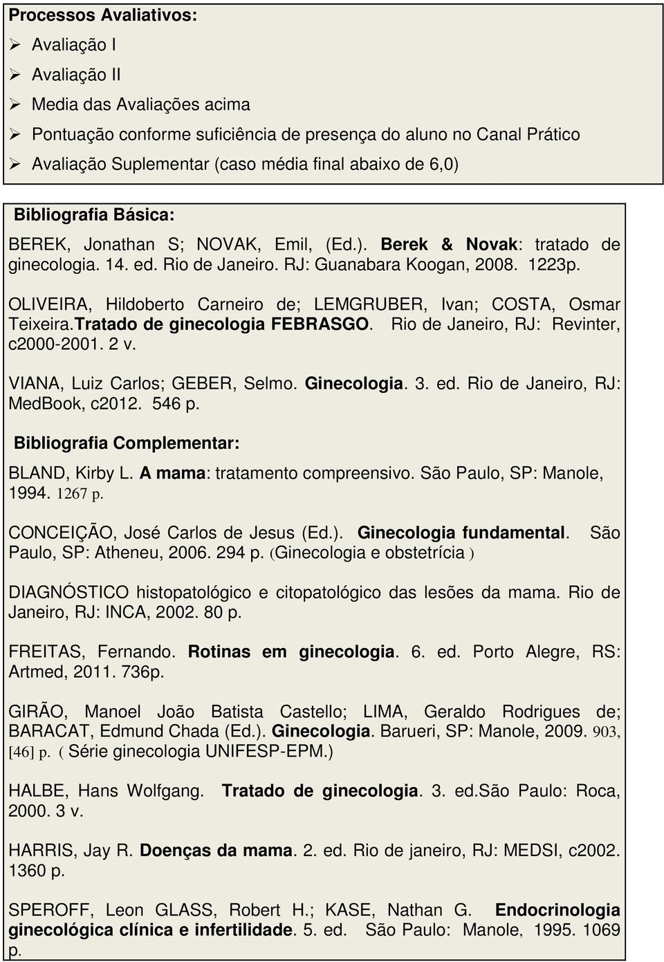 OLIVEIRA, Hildoberto Carneiro de; LEMGRUBER, Ivan; COSTA, Osmar Teixeira.Tratado de ginecologia FEBRASGO. Rio de Janeiro, RJ: Revinter, c2000-2001. 2 v. VIANA, Luiz Carlos; GEBER, Selmo. Ginecologia.