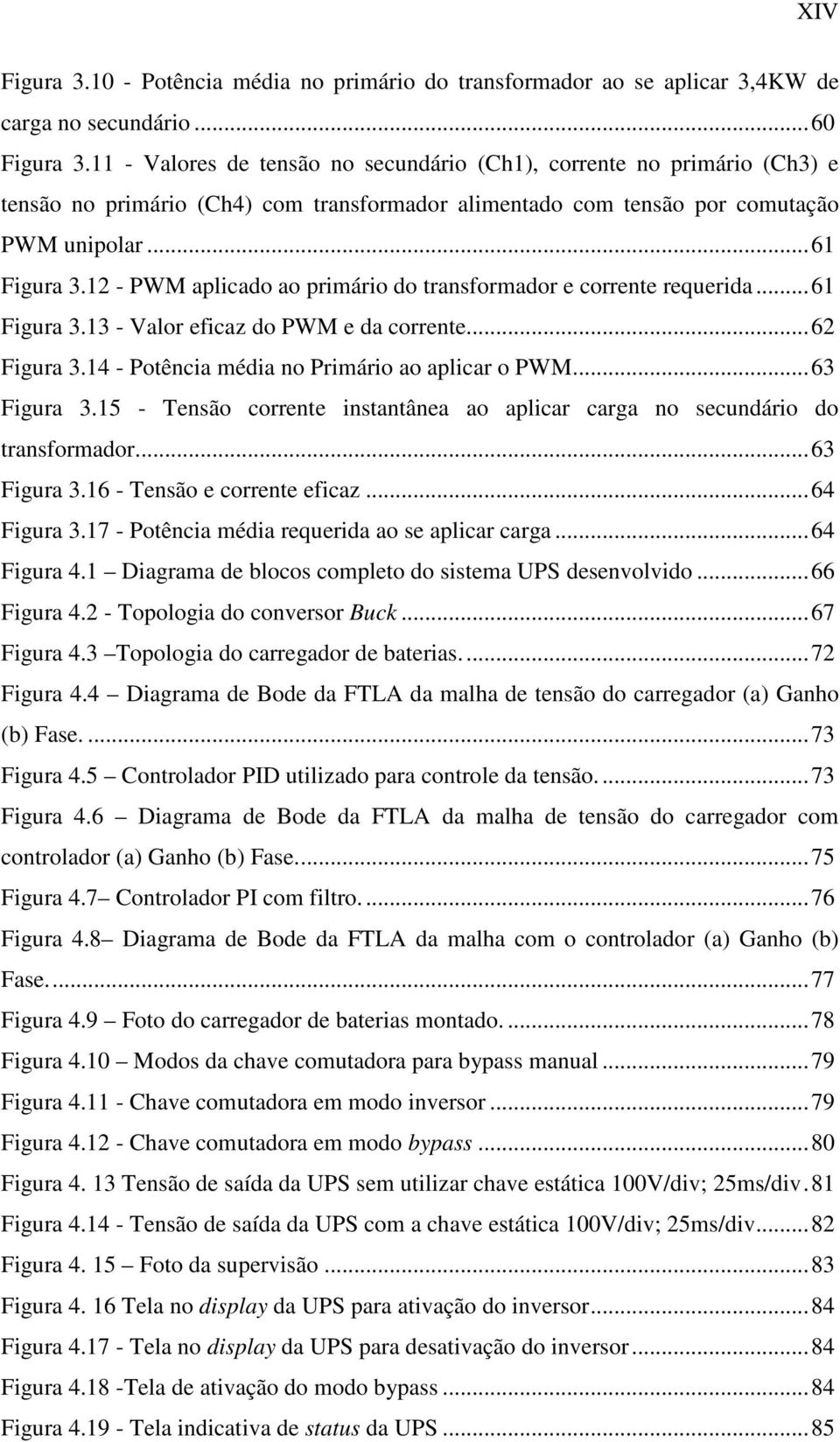 - PWM aplicado ao primário do transformador e corrente requerida...6 Figura 3.3 - Valor eficaz do PWM e da corrente...6 Figura 3.4 - Potência média no Primário ao aplicar o PWM...63 Figura 3.