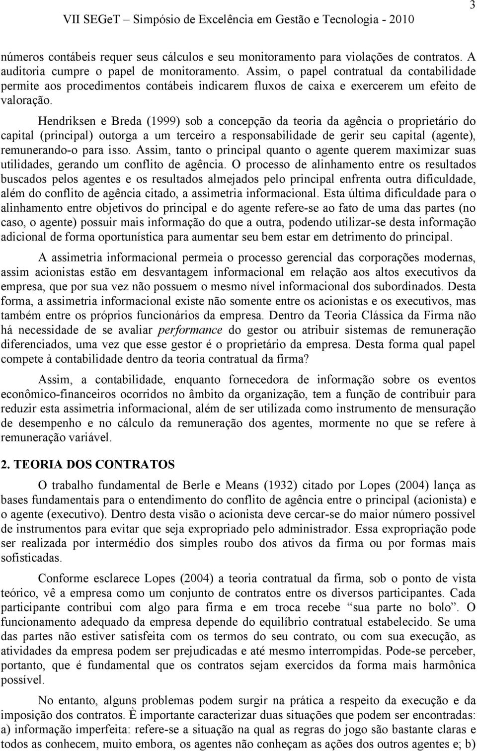 Hendriksen e Breda (1999) sob a concepção da teoria da agência o proprietário do capital (principal) outorga a um terceiro a responsabilidade de gerir seu capital (agente), remunerando-o para isso.