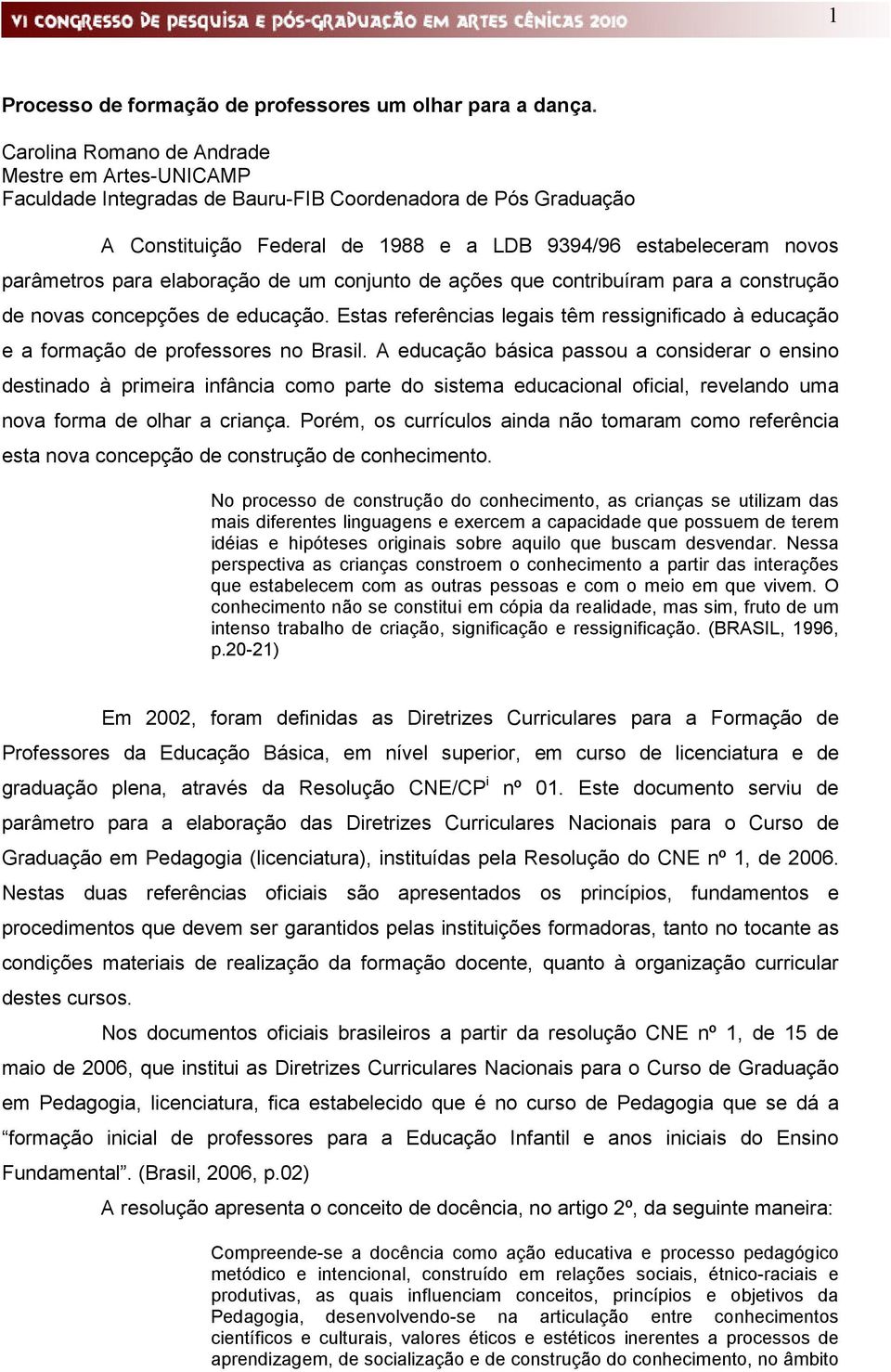 elaboração de um conjunto de ações que contribuíram para a construção de novas concepções de educação. Estas referências legais têm ressignificado à educação e a formação de professores no Brasil.