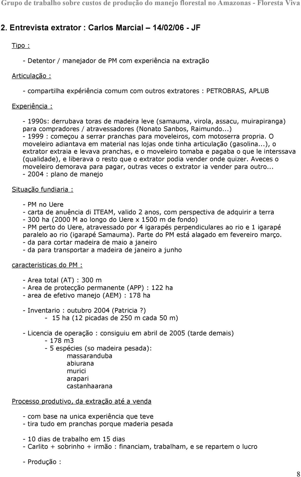 ..) - 1999 : começou a serrar pranchas para moveleiros, com motoserra propria. O moveleiro adiantava em material nas lojas onde tinha articulação (gasolina.