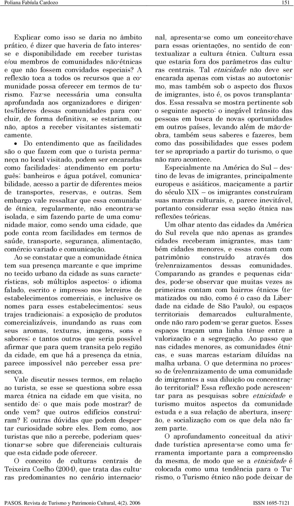 Faz-se necessária uma consulta aprofundada aos organizadores e dirigentes/líderes dessas comunidades para concluir, de forma definitiva, se estariam, ou não, aptos a receber visitantes