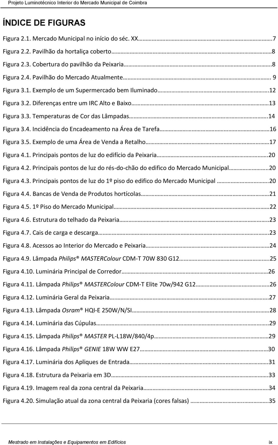 4. Incidência do Encadeamento na Área de Tarefa 16 Figura 3.5. Exemplo de uma Área de Venda a Retalho 17 Figura 4.1. Principais pontos de luz do edifício da Peixaria.20