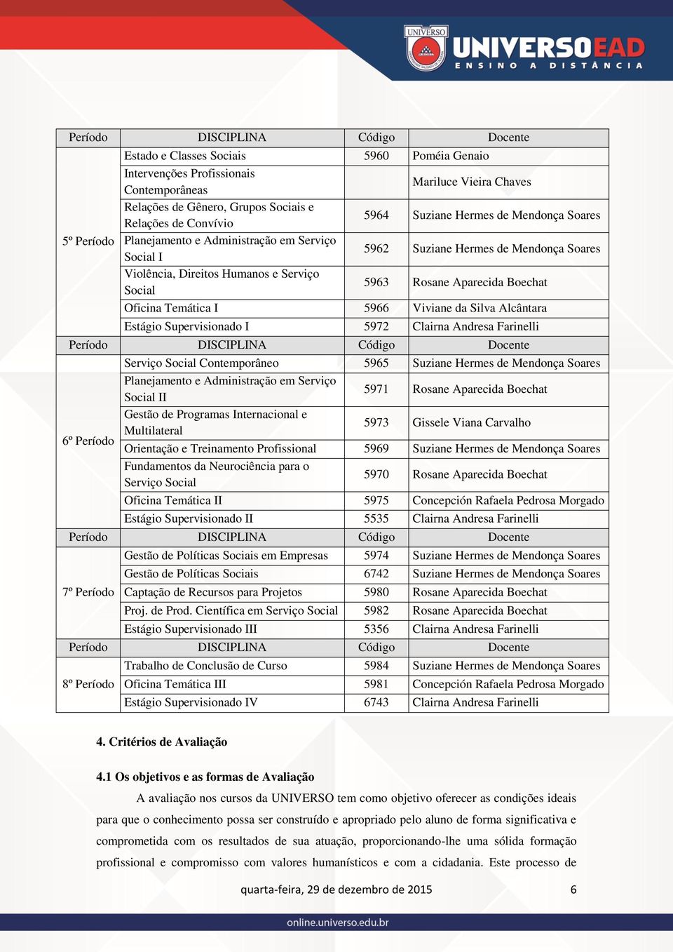 Aparecida Boechat Oficina Temática I 5966 Viviane da Silva Alcântara Estágio Supervisionado I 5972 Clairna Andresa Farinelli Período DISCIPLINA Código Docente 6º Período Serviço Social Contemporâneo