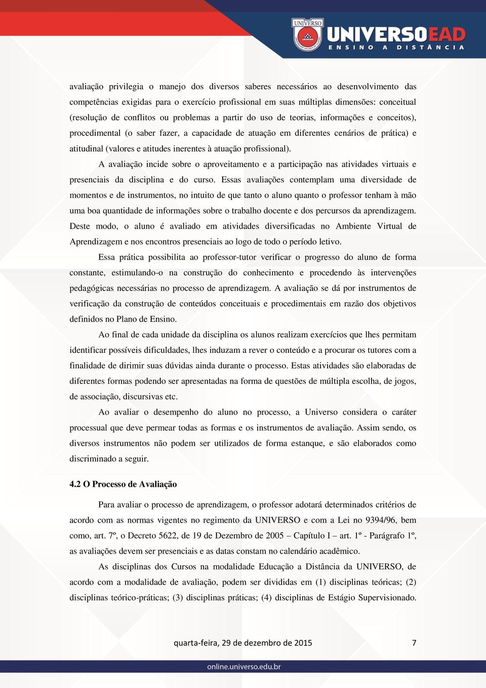 inerentes à atuação profissional). A avaliação incide sobre o aproveitamento e a participação nas atividades virtuais e presenciais da disciplina e do curso.