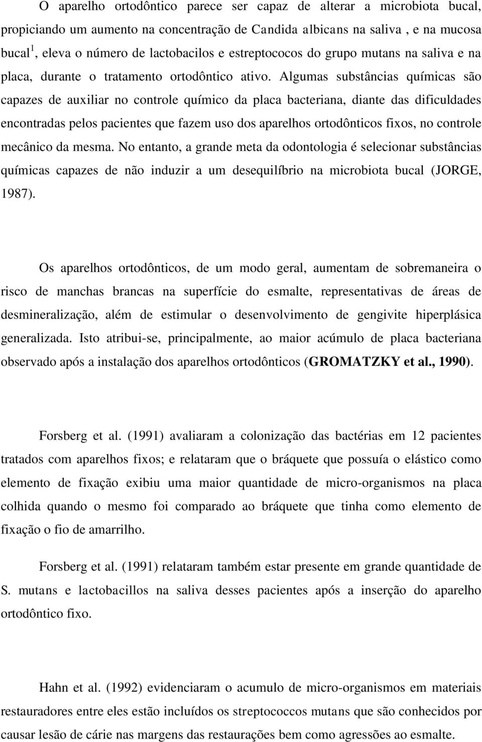 Algumas substâncias químicas são capazes de auxiliar no controle químico da placa bacteriana, diante das dificuldades encontradas pelos pacientes que fazem uso dos aparelhos ortodônticos fixos, no