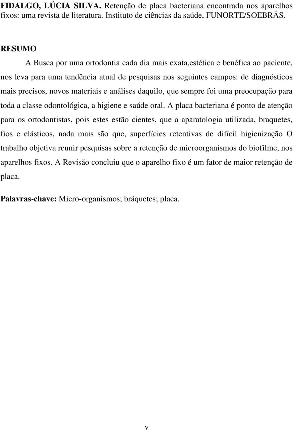 materiais e análises daquilo, que sempre foi uma preocupação para toda a classe odontológica, a higiene e saúde oral.