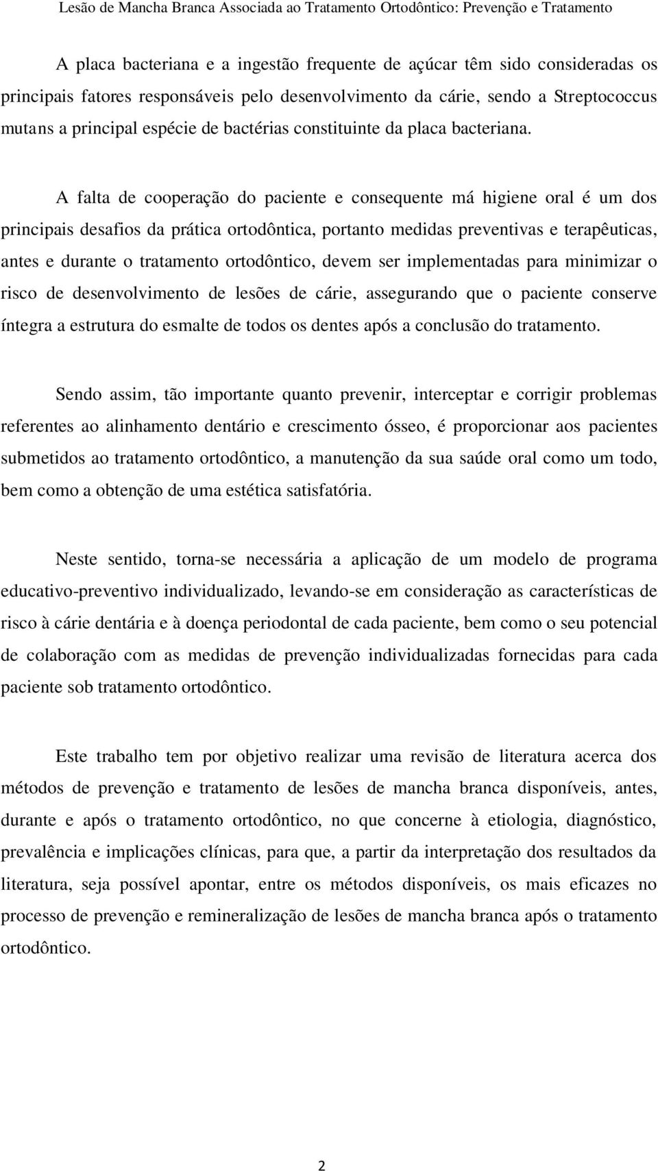 A falta de cooperação do paciente e consequente má higiene oral é um dos principais desafios da prática ortodôntica, portanto medidas preventivas e terapêuticas, antes e durante o tratamento