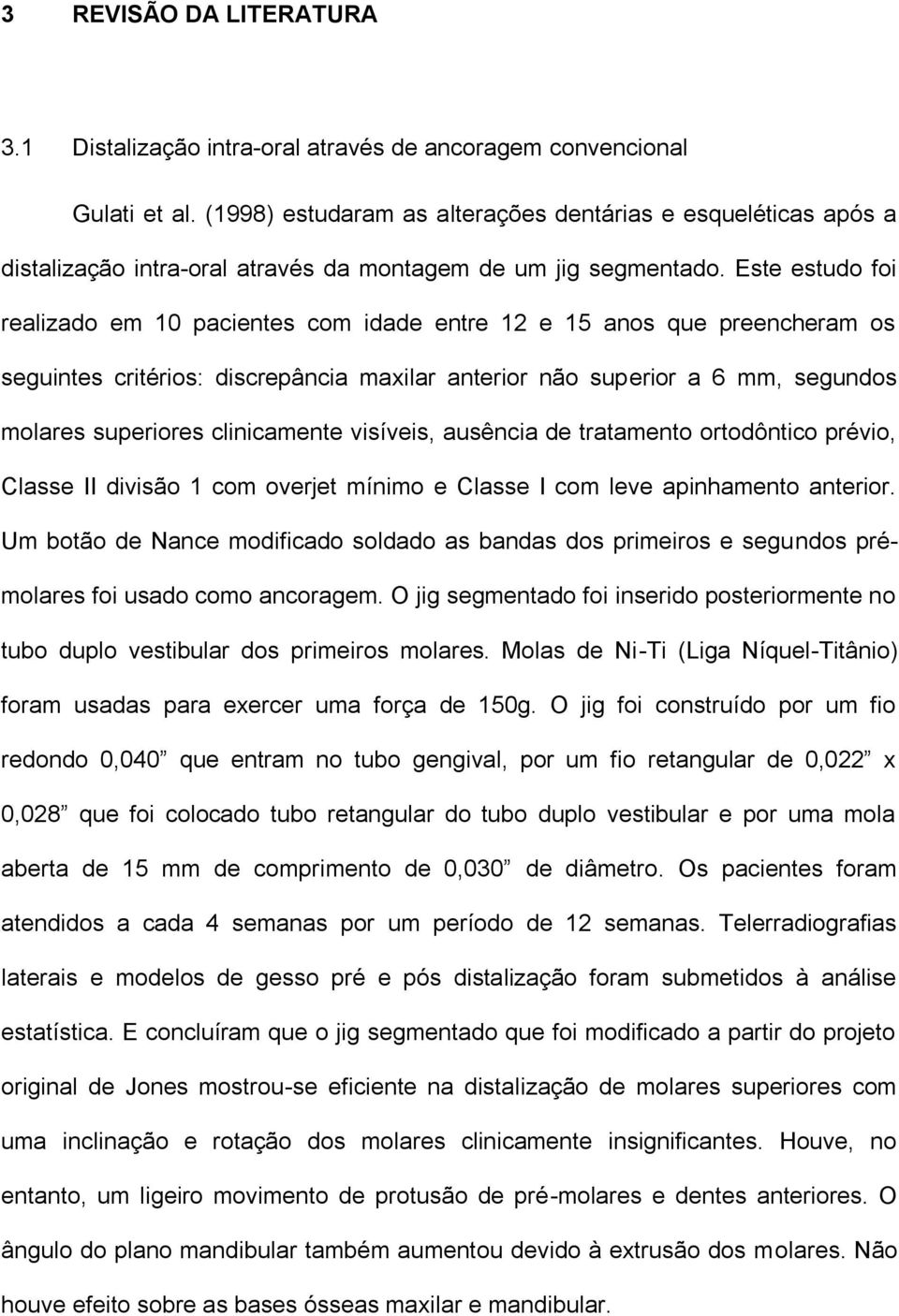 Este estudo foi realizado em 10 pacientes com idade entre 12 e 15 anos que preencheram os seguintes critérios: discrepância maxilar anterior não superior a 6 mm, segundos molares superiores