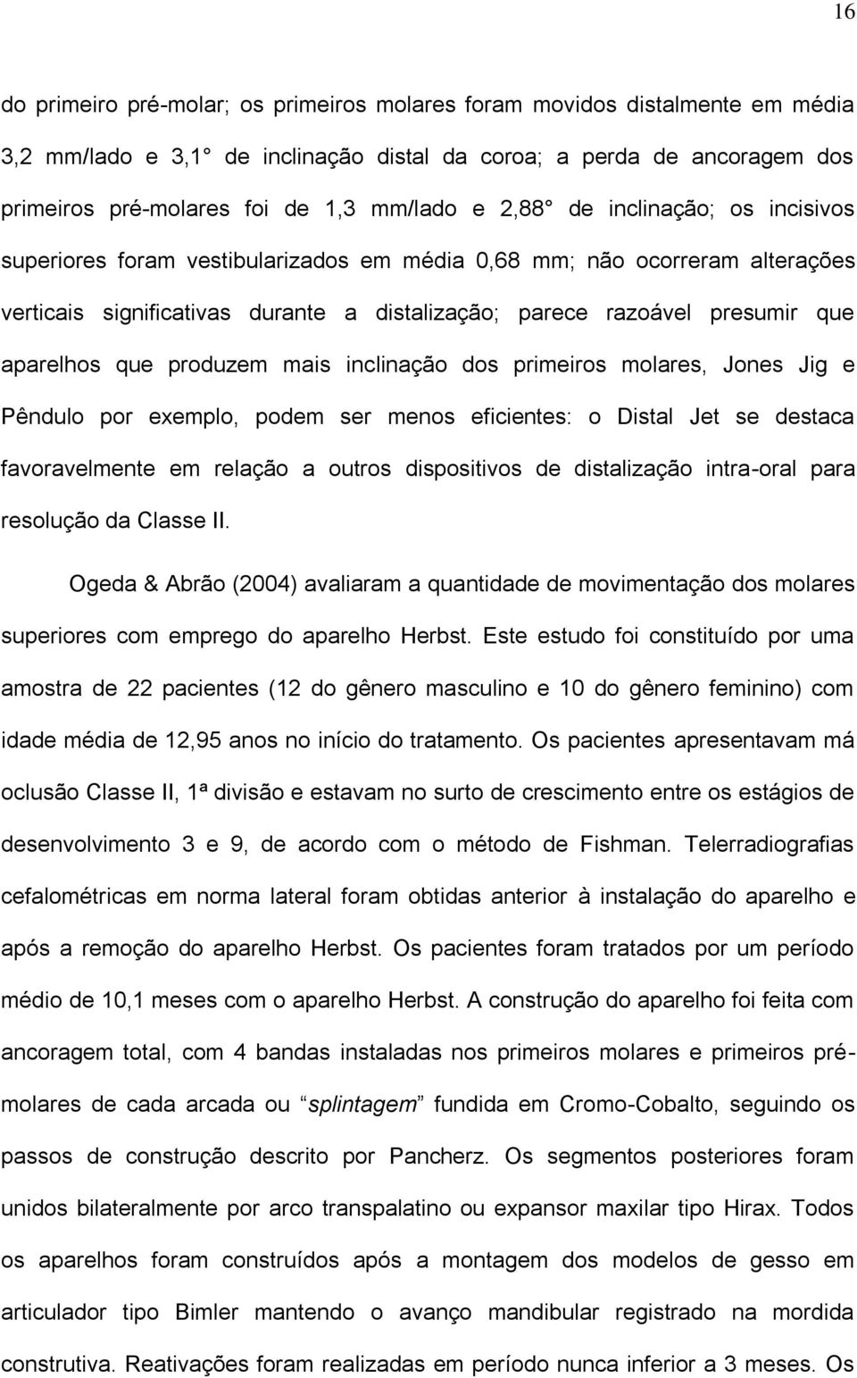 que produzem mais inclinação dos primeiros molares, Jones Jig e Pêndulo por exemplo, podem ser menos eficientes: o Distal Jet se destaca favoravelmente em relação a outros dispositivos de