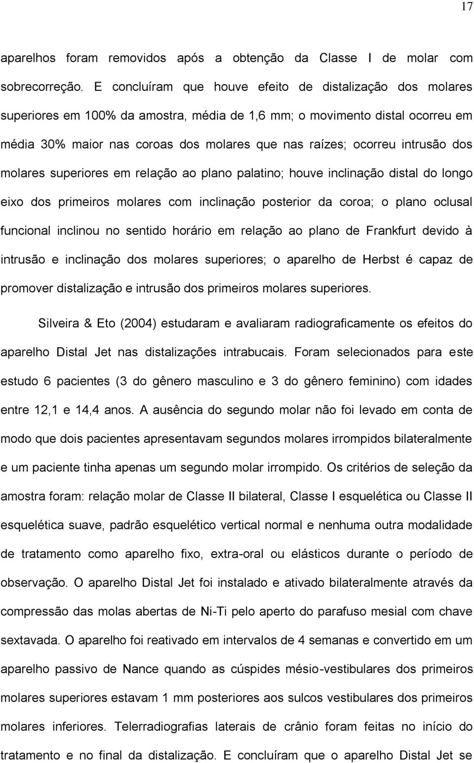 intrusão dos molares superiores em relação ao plano palatino; houve inclinação distal do longo eixo dos primeiros molares com inclinação posterior da coroa; o plano oclusal funcional inclinou no