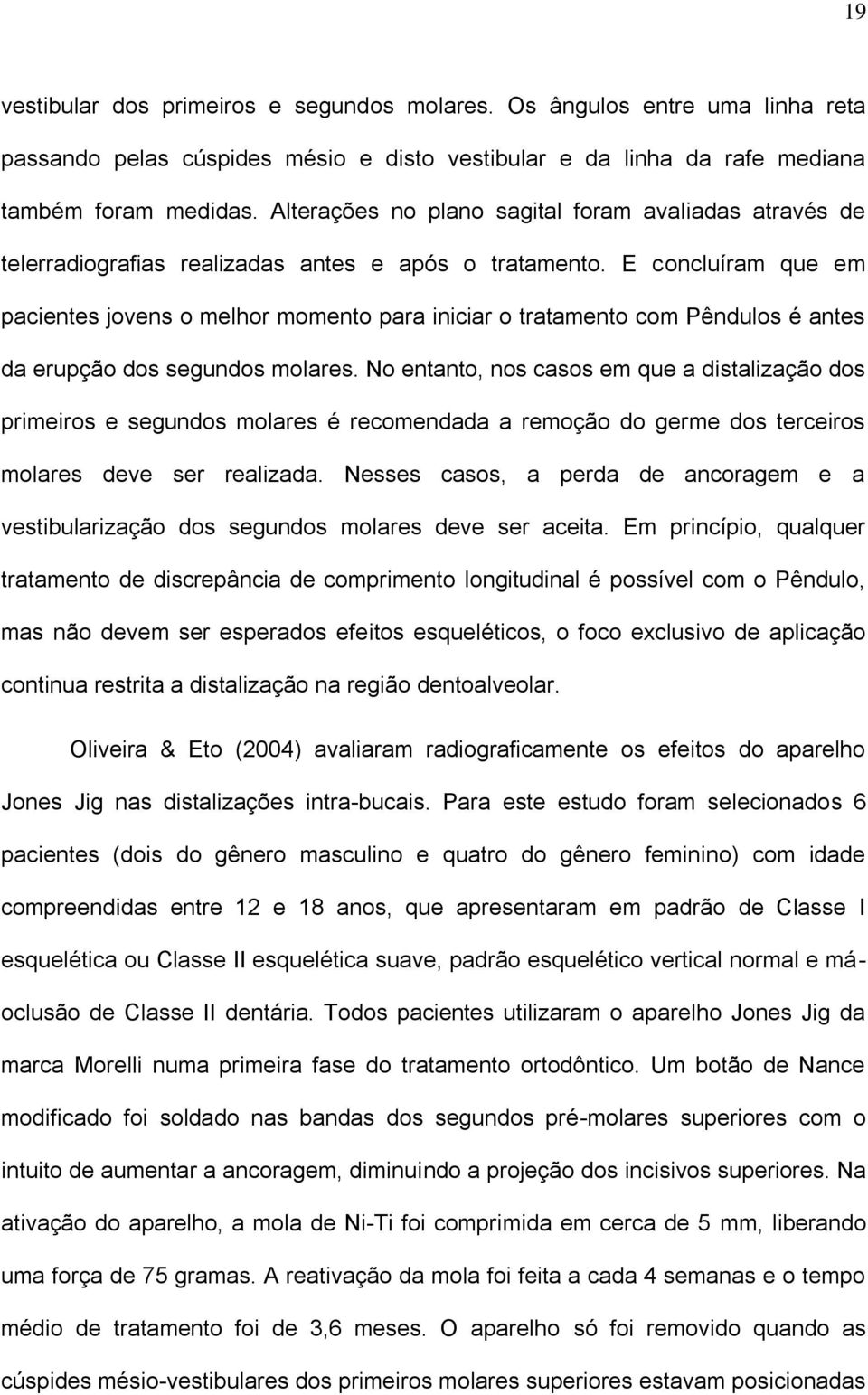 E concluíram que em pacientes jovens o melhor momento para iniciar o tratamento com Pêndulos é antes da erupção dos segundos molares.