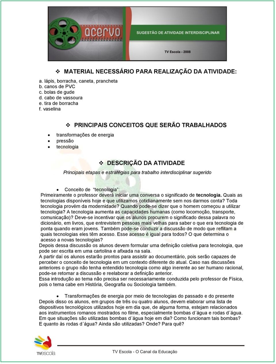 Conceito de tecnologia : Primeiramente o professor deverá iniciar uma conversa o significado de tecnologia. Quais as tecnologias disponíveis hoje e que utilizamos cotidianamente sem nos darmos conta?