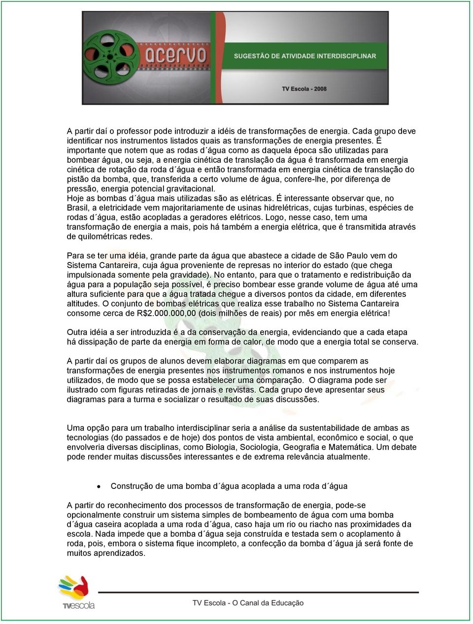 roda d água e então transformada em energia cinética de translação do pistão da bomba, que, transferida a certo volume de água, confere-lhe, por diferença de pressão, energia potencial gravitacional.