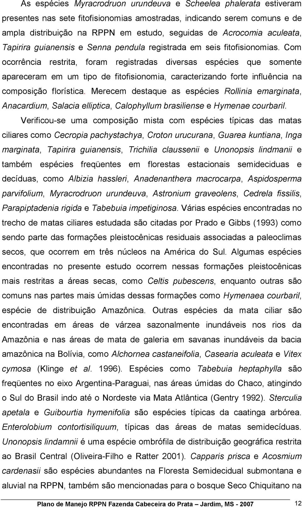 Com ocorrência restrita, foram registradas diversas espécies que somente apareceram em um tipo de fitofisionomia, caracterizando forte influência na composição florística.