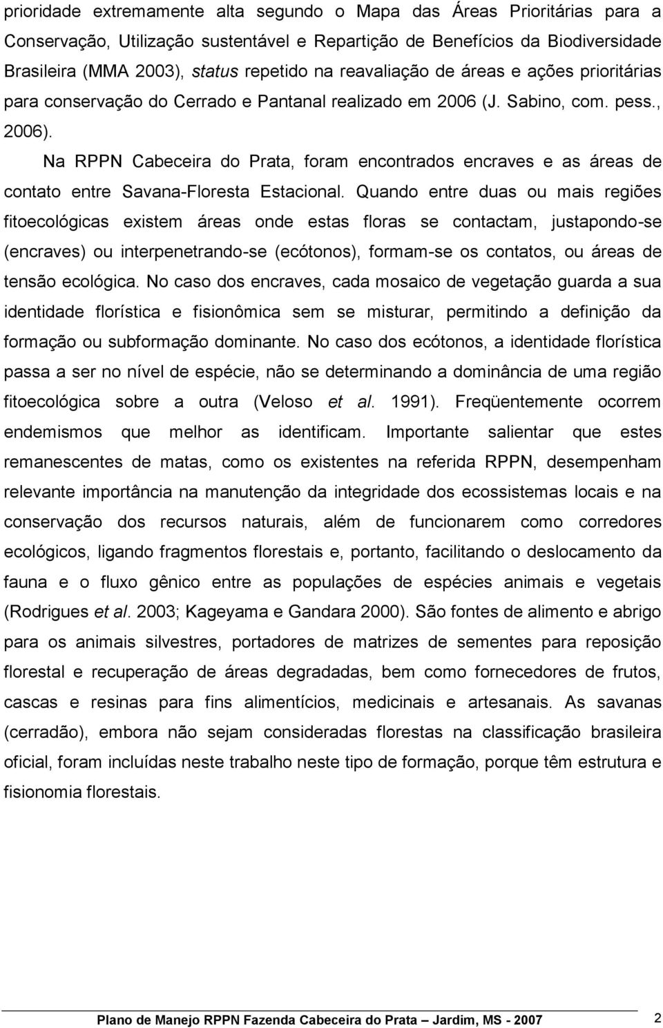 Na RPPN Cabeceira do Prata, foram encontrados encraves e as áreas de contato entre Savana-Floresta Estacional.