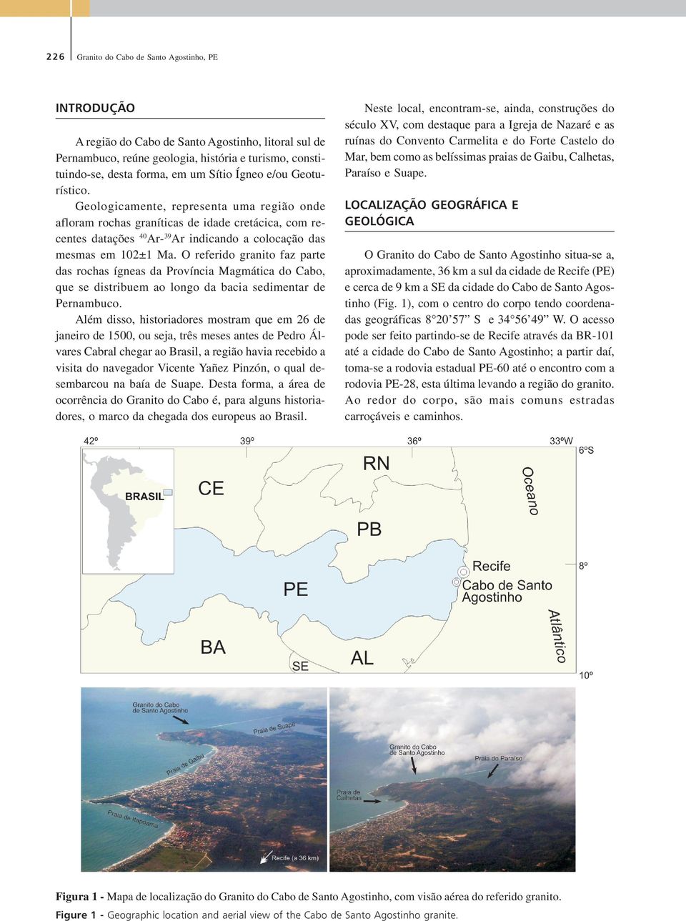 O referido granito faz parte das rochas ígneas da Província Magmática do Cabo, que se distribuem ao longo da bacia sedimentar de Pernambuco.