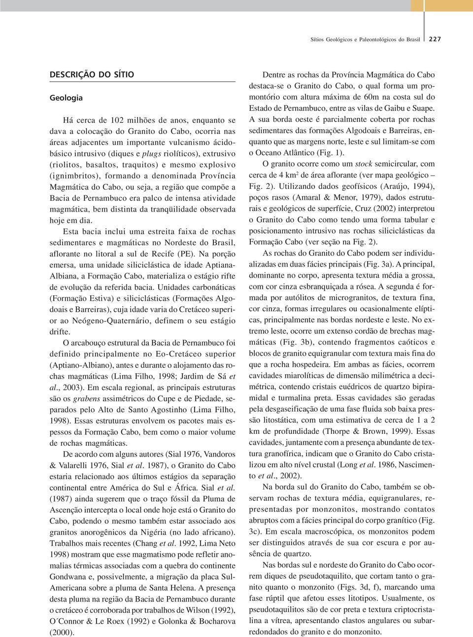 ou seja, a região que compõe a Bacia de Pernambuco era palco de intensa atividade magmática, bem distinta da tranqüilidade observada hoje em dia.