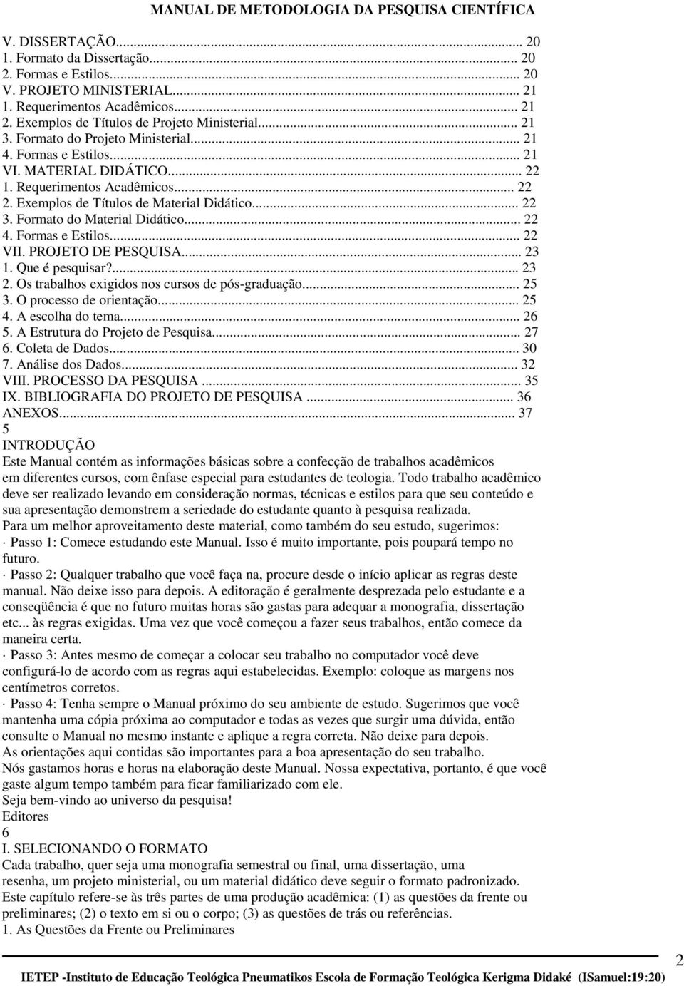 Formato do Material Didático... 22 4. Formas e Estilos... 22 VII. PROJETO DE PESQUISA... 23 1. Que é pesquisar?... 23 2. Os trabalhos exigidos nos cursos de pós-graduação... 25 3.