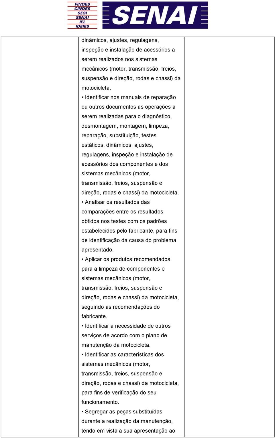 resultados das comparações entre os resultados obtidos nos testes com os padrões estabelecidos pelo fabricante, para fins de identificação da causa do problema apresentado.