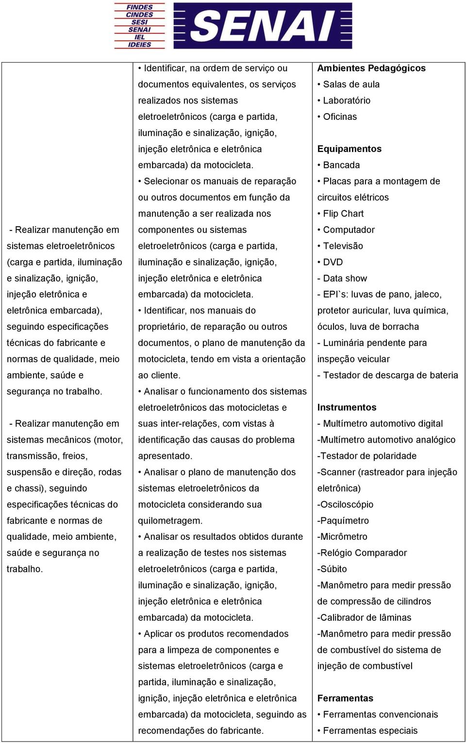 - Realizar manutenção em transmissão, freios, suspensão e direção, rodas e chassi), seguindo especificações técnicas do fabricante e  Identificar, na ordem de serviço ou documentos equivalentes, os