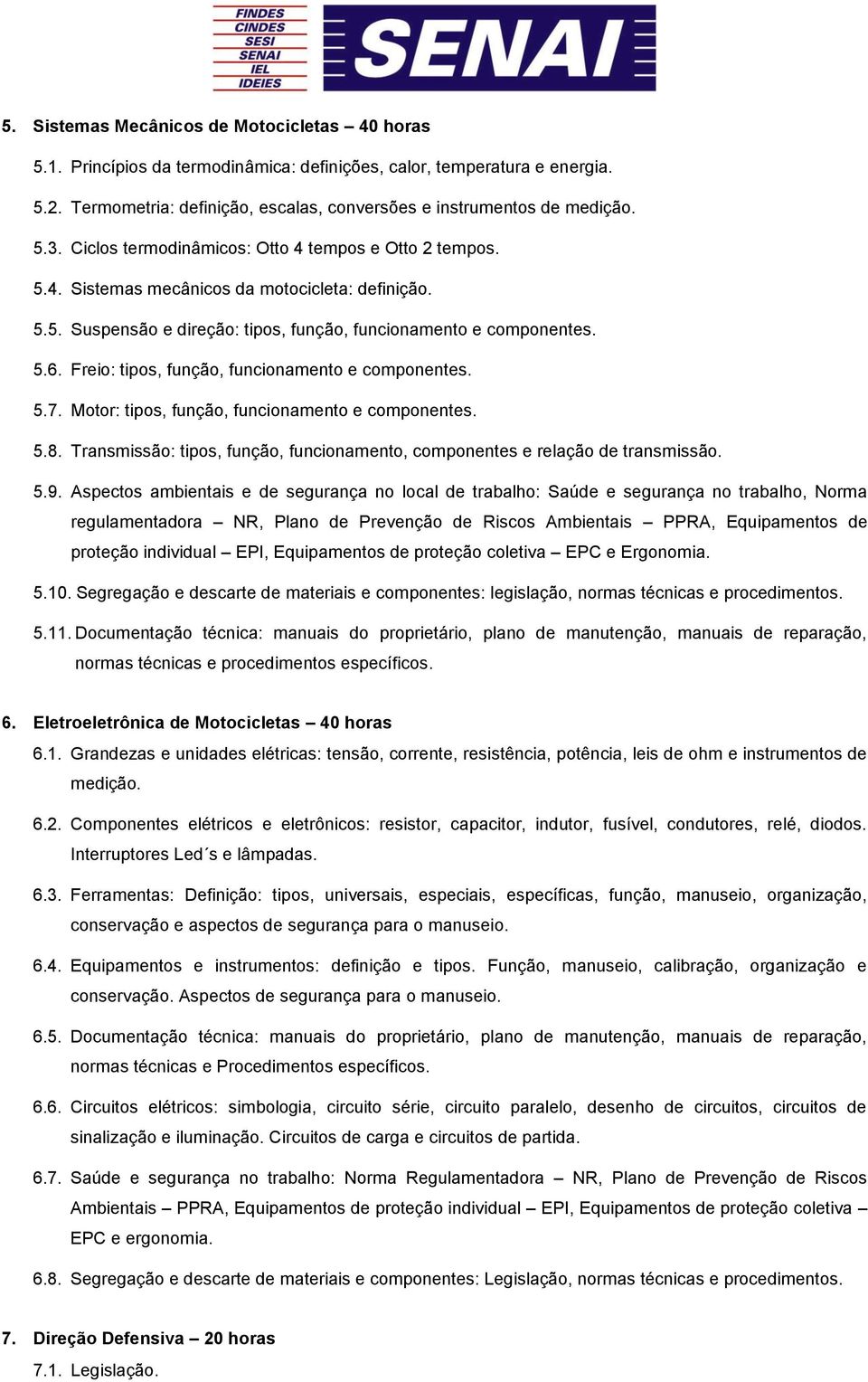 Freio: tipos, função, funcionamento e componentes. 5.7. Motor: tipos, função, funcionamento e componentes. 5.8. Transmissão: tipos, função, funcionamento, componentes e relação de transmissão. 5.9.