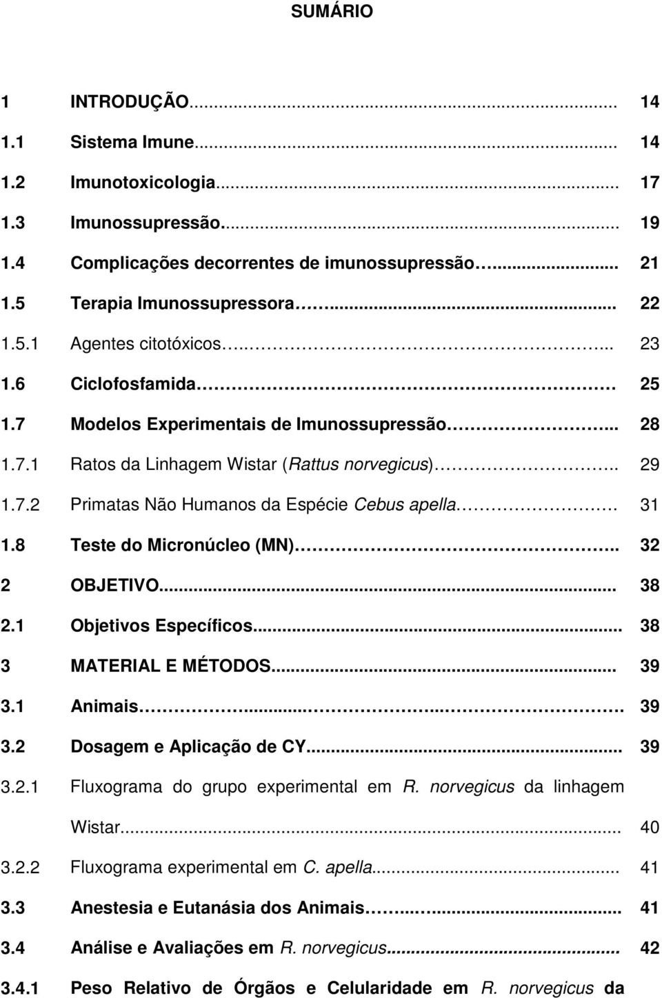 8 Teste do Micronúcleo (MN).. 32 2 OBJETIVO... 38 2.1 Objetivos Específicos... 38 3 MATERIAL E MÉTODOS... 39 3.1 Animais....... 39 3.2 Dosagem e Aplicação de CY... 39 3.2.1 Fluxograma do grupo experimental em R.