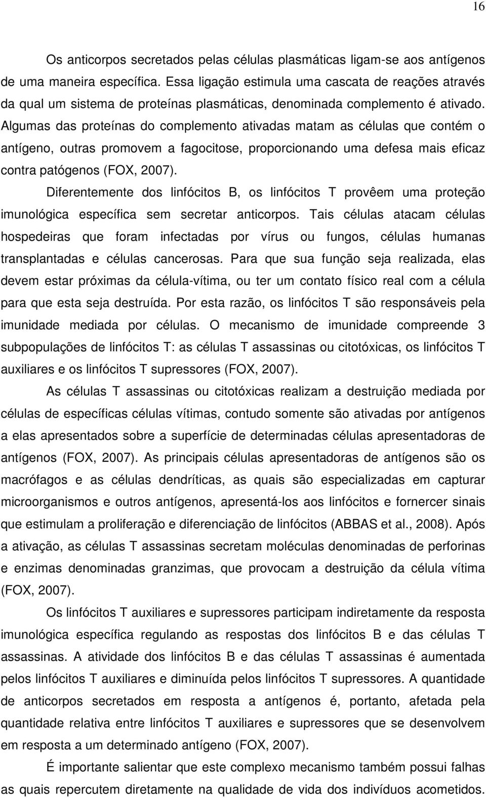 Algumas das proteínas do complemento ativadas matam as células que contém o antígeno, outras promovem a fagocitose, proporcionando uma defesa mais eficaz contra patógenos (FOX, 2007).