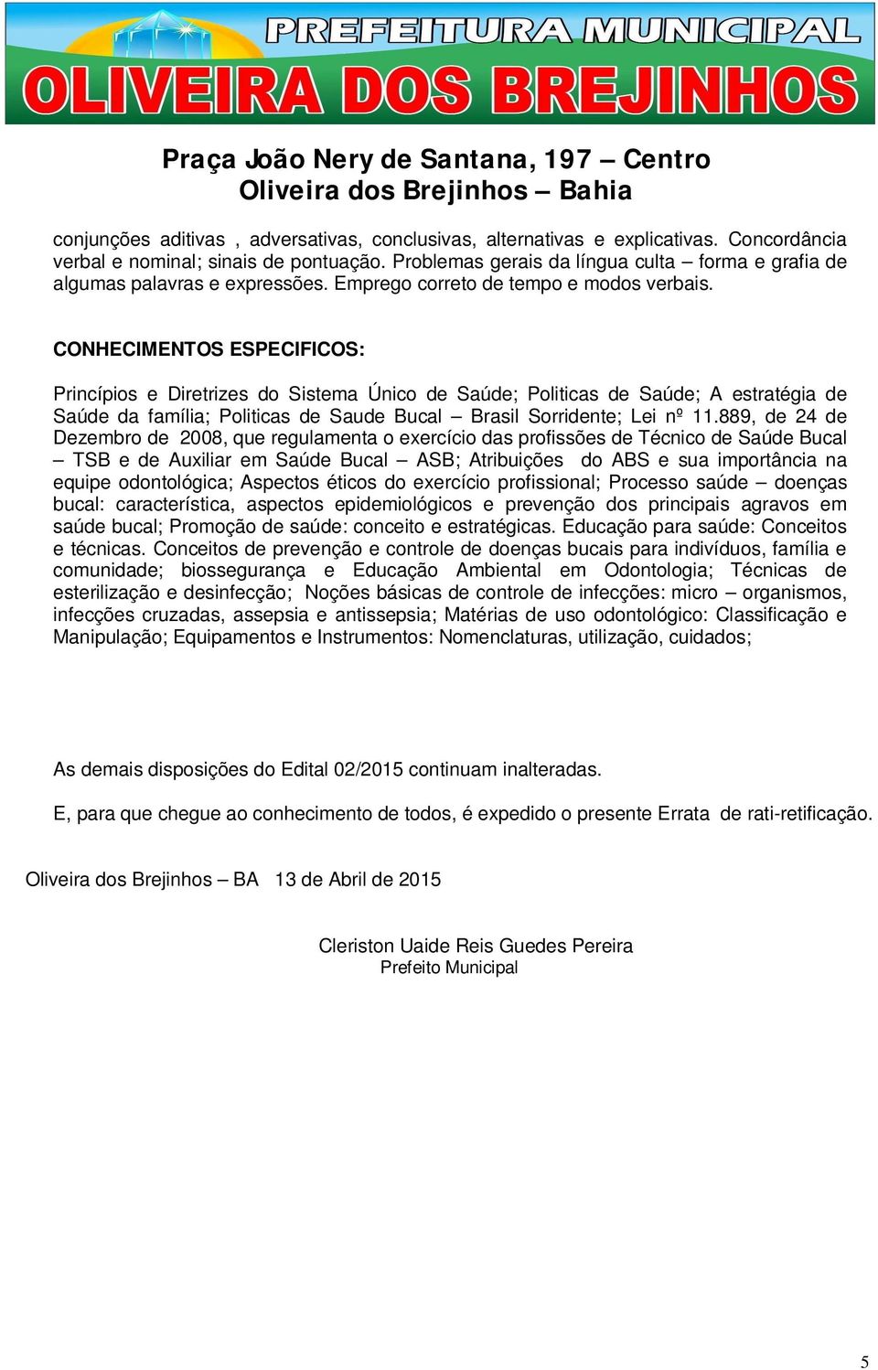 CONHECIMENTOS ESPECIFICOS: Princípios e Diretrizes do Sistema Único de Saúde; Politicas de Saúde; A estratégia de Saúde da família; Politicas de Saude Brasil Sorridente; Lei nº 11.