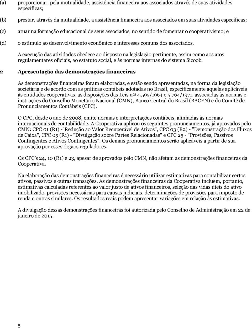 A execução das atividades obedece ao disposto na legislação pertinente, assim como aos atos regulamentares oficiais, ao estatuto social, e às normas internas do sistema Sicoob.