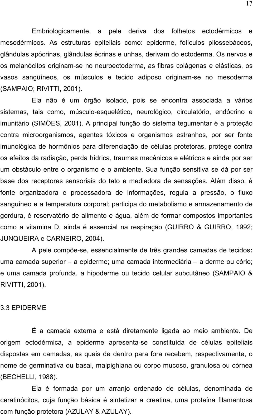 Os nervos e os melanócitos originam-se no neuroectoderma, as fibras colágenas e elásticas, os vasos sangüíneos, os músculos e tecido adiposo originam-se no mesoderma (SAMPAIO; RIVITTI, 2001).