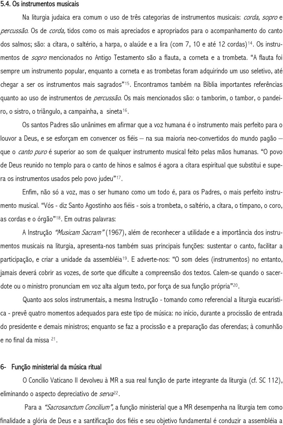 Os instrumentos de sopro mencionados no Antigo Testamento são a flauta, a corneta e a trombeta.