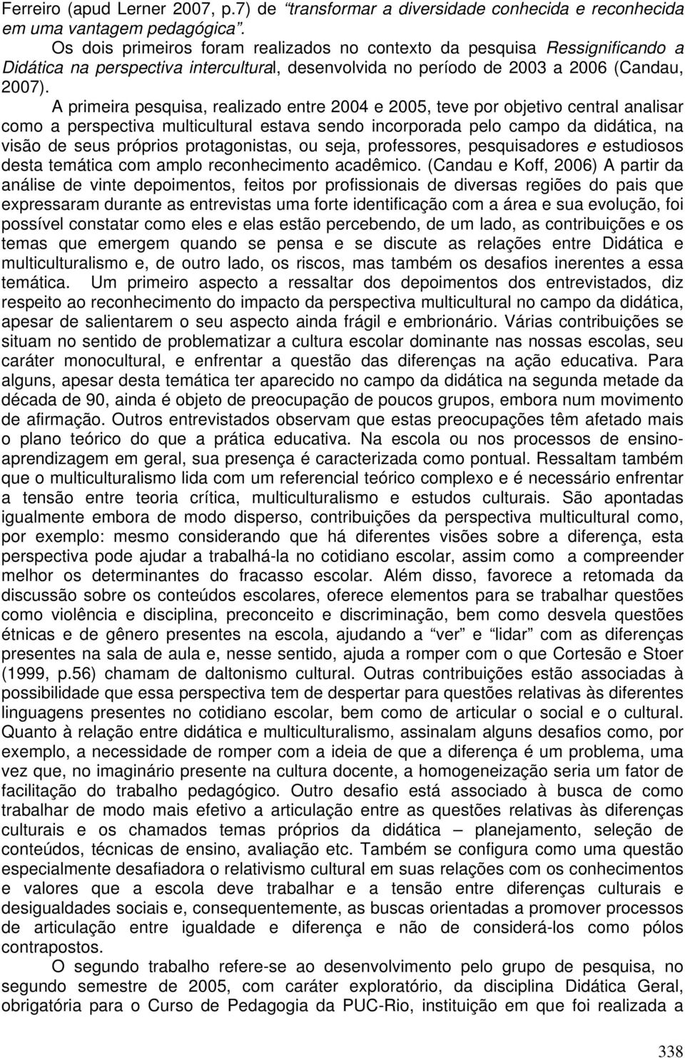 A primeira pesquisa, realizado entre 2004 e 2005, teve por objetivo central analisar como a perspectiva multicultural estava sendo incorporada pelo campo da didática, na visão de seus próprios