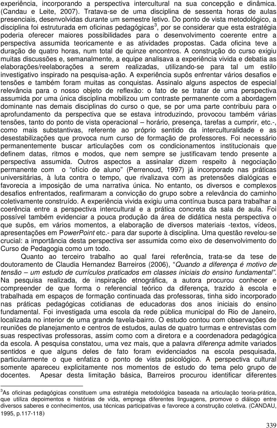 Do ponto de vista metodológico, a disciplina foi estruturada em oficinas pedagógicas 3, por se considerar que esta estratégia poderia oferecer maiores possibilidades para o desenvolvimento coerente