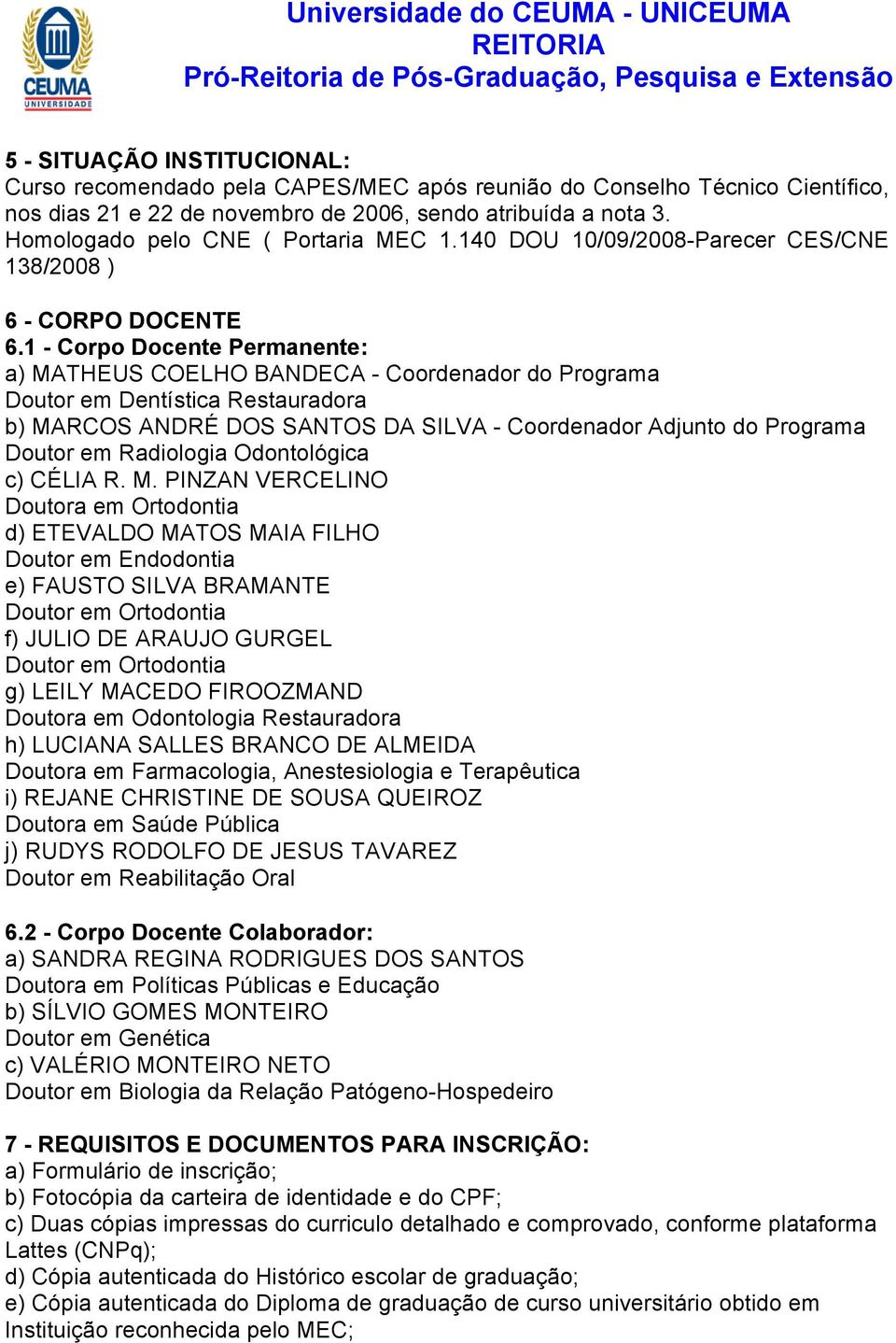 1 - Corpo Docente Permanente: a) MATHEUS COELHO BANDECA - Coordenador do Programa Doutor em Dentística Restauradora b) MARCOS ANDRÉ DOS SANTOS DA SILVA - Coordenador Adjunto do Programa Doutor em