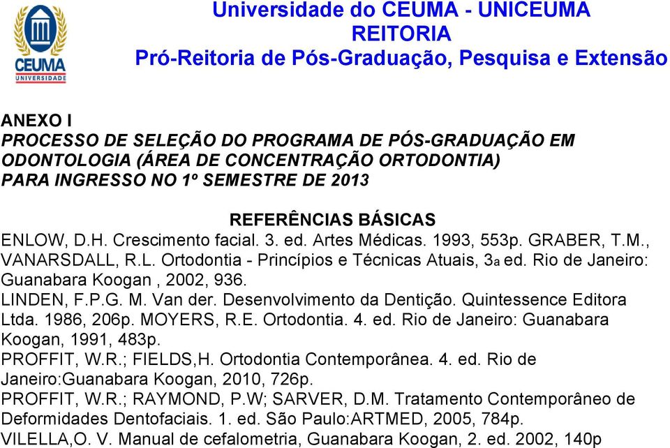 Desenvolvimento da Dentição. Quintessence Editora Ltda. 1986, 206p. MOYERS, R.E. Ortodontia. 4. ed. Rio de Janeiro: Guanabara Koogan, 1991, 483p. PROFFIT, W.R.; FIELDS,H. Ortodontia Contemporânea. 4. ed. Rio de Janeiro:Guanabara Koogan, 2010, 726p.