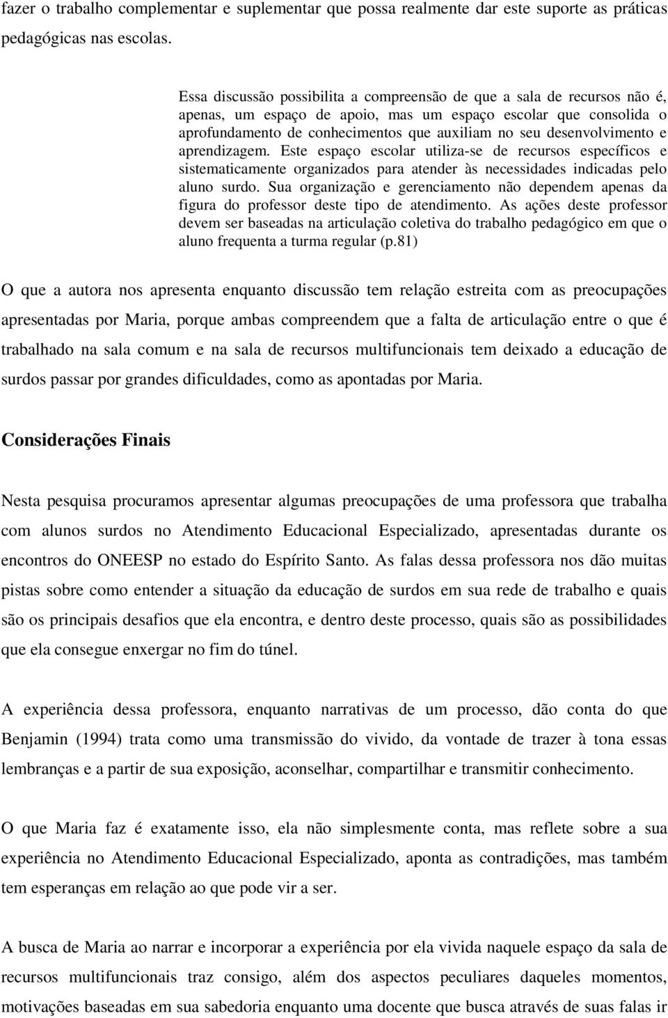 desenvolvimento e aprendizagem. Este espaço escolar utiliza-se de recursos específicos e sistematicamente organizados para atender às necessidades indicadas pelo aluno surdo.