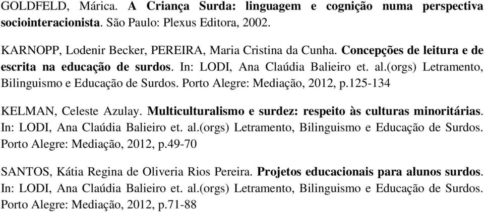 125-134 KELMAN, Celeste Azulay. Multiculturalismo e surdez: respeito às culturas minoritárias. In: LODI, Ana Claúdia Balieiro et. al.(orgs) Letramento, Bilinguismo e Educação de Surdos.